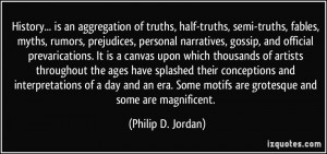History... is an aggregation of truths, half-truths, semi-truths ...