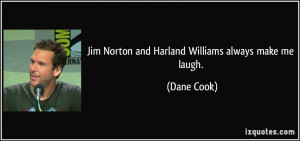 Jim Norton and Harland Williams always make me laugh. - Dane Cook
