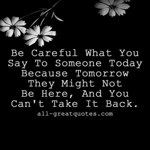 Be Careful What You Say To Someone Today. Because Tomorrow They Might ...