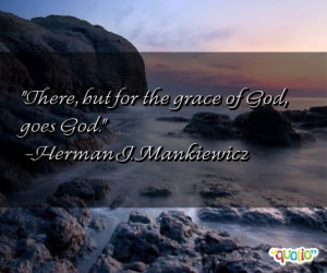 There but for the grace of God goes God Herman J Mankiewicz