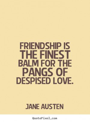 Jane Austen Quotes - Friendship is the finest balm for the pangs of ...
