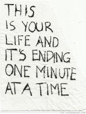 ... Is Your Life And It’s Ending One Minute At A Time Facebook Quote