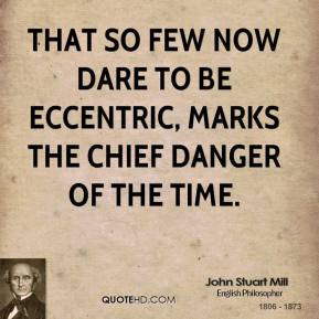 That so few now dare to be eccentric, marks the chief danger of the ...