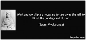 ... the veil, to lift off the bondage and illusion. - Swami Vivekananda