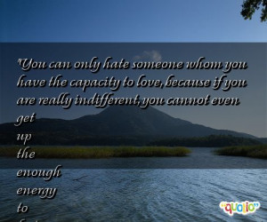 You can only hate someone whom you have the capacity to love , because ...