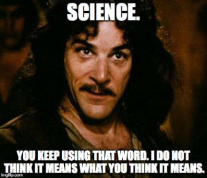 Science. You keep using that word. I do not think it means what you ...