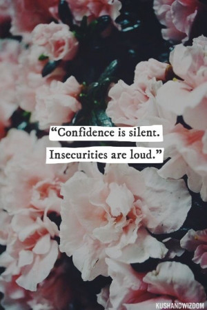 Confidence is silent, insecurities are loud