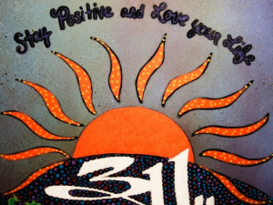 311 - Stay positive and love your life.