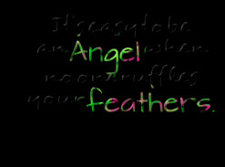 ... quotes It\'s easy to be an *Angel when no one ruffles your *feathers