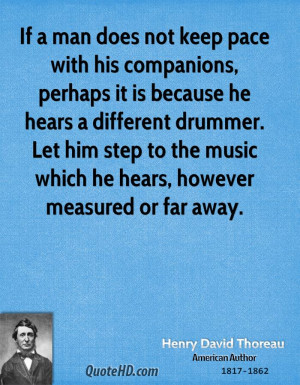 If a man does not keep pace with his companions, perhaps it is because ...
