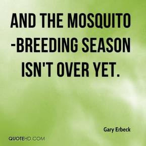 And the mosquito breeding season isn't over yet.