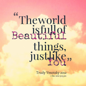 The world is full of Beautiful things, just like You