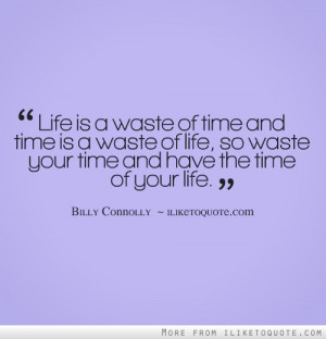 Life is a waste of time and time is a waste of life, so waste your ...