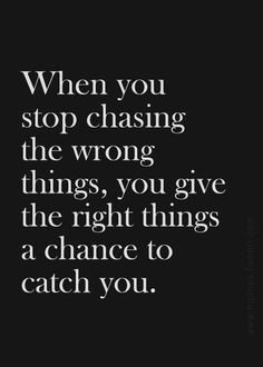 When You Stop Chasing The Wrong Things, You Give The Right Things A ...