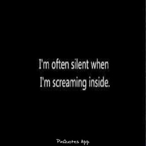 often silent, when I'm screaming inside