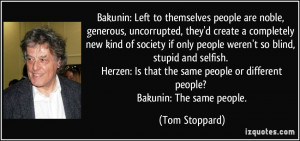 Bakunin: Left to themselves people are noble, generous, uncorrupted ...