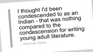 Writing Quote by Sherman Alexie - I thought I'd been condescended to ...