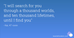 will search for you through a thousand worlds, and ten thousand ...