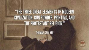 The three great elements of modern civilization, Gun powder, Printing ...