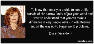 know that once you decide to look at life outside of the narrow limits ...