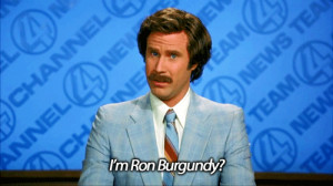 Ron Burgundy: You stay classy, San Diego. I'm Ron Burgundy?