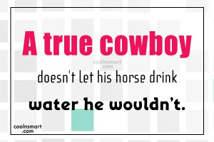 Cowboy Quote: A true cowboy doesn’t let his horse...