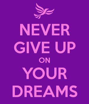 Never Give Up On Your Dreams Never give up on your dreams