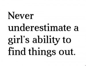 Never underestimate a girl's ability to find things out.