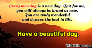 Every morning is a new day. But for me, you will always be brand as ...