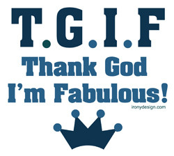 ... Funny T-Shirts, > Funny Sayings/Quotes > TGIF Thank God I'm Fabulous