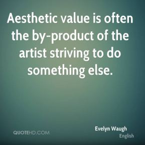 Evelyn Waugh - Aesthetic value is often the by-product of the artist ...