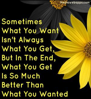 what you want isn't always what you get, But in the end, what you get ...