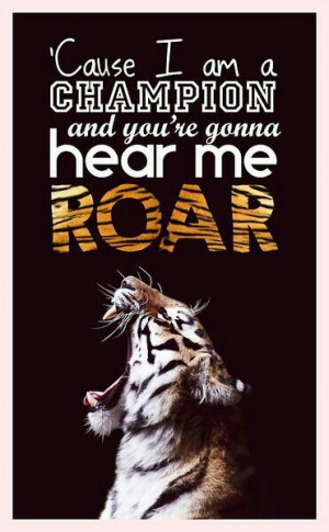 ... champion and you're gonna hear me ROAR! - Katy Perry #quote #lyrics