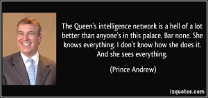The Queen's intelligence network is a hell of a lot better than anyone ...