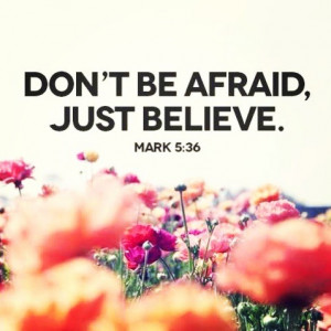 Don’t Be Afraid, Just Believe ~ Life Quote