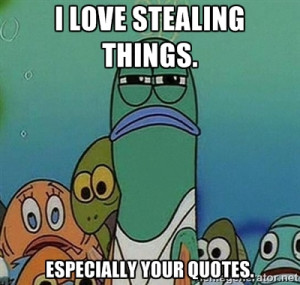 ... Fish Spongebob - I LOVE stealing things. Especially your quotes