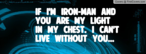 If i'm Iron-Man and you are my light in my chest. I can't Live Without ...