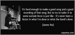 It's hard enough to make a good song and a good recording of that song ...