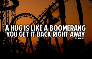 hug is like a boomerang you get it back right away.