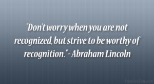 ... , but strive to be worthy of recognition.” – Abraham Lincoln