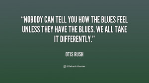 quote-Otis-Rush-nobody-can-tell-you-how-the-blues-211423.png