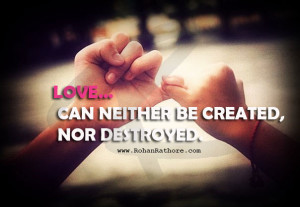 Love can neither be created, nor destroyed. –Rohan Rathore