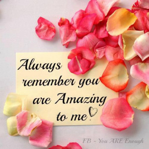 See more Quotes about Always remember you are amazing to me