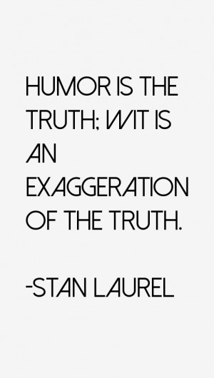 Humor is the truth; wit is an exaggeration of the truth.”