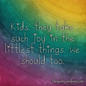 ... They Take Such Joy In the Littlest Things.We Should too ~ Joy Quote