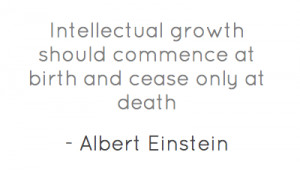 Intellectual growth should commence at birth and cease only at death.