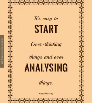 It's easy to start over-thinking things and over-analysing things.