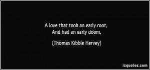 love that took an early root, And had an early doom. - Thomas Kibble ...