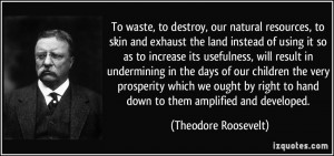 To waste, to destroy, our natural resources, to skin and exhaust the ...
