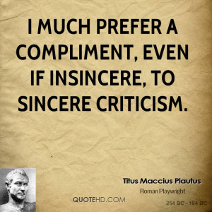 much prefer a compliment, even if insincere, to sincere criticism.